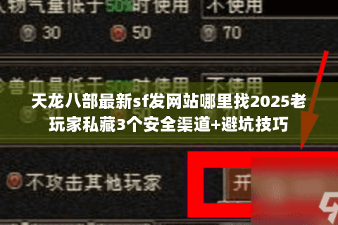 天龙八部最新sf发网站哪里找2025老玩家私藏3个安全渠道+避坑技巧 天龙八部最新sf发网站哪里找2025老玩家私藏3个安全渠道+避坑技巧