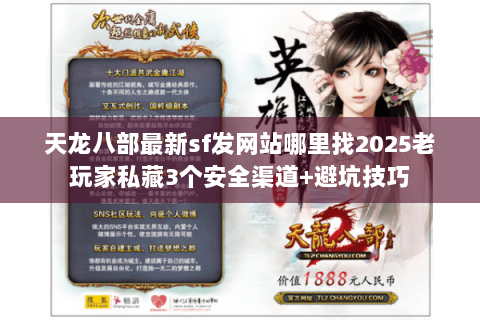天龙八部最新sf发网站哪里找2025老玩家私藏3个安全渠道+避坑技巧 天龙八部最新sf发网站哪里找2025老玩家私藏3个安全渠道+避坑技巧