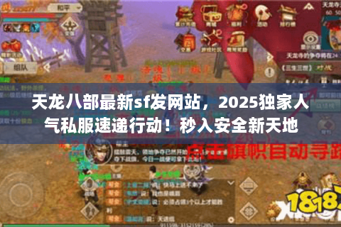 天龙八部最新sf发网站,2025独家人气私服速递行动!秒入安全新天地 天龙八部最新sf发网站,2025独家人气私服速递行动!秒入安全新天地