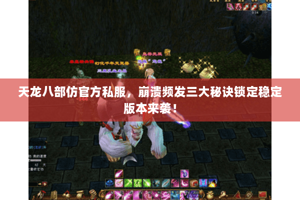 天龙八部仿官方私服，崩溃频发三大秘诀锁定稳定版本来袭！