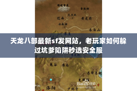 天龙八部最新sf发网站,老玩家如何躲过坑爹陷阱秒选安全服 天龙八部最新sf发网站,老玩家如何躲过坑爹陷阱秒选安全服