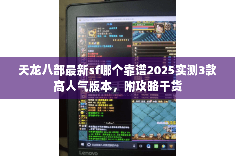 天龙八部最新sf哪个靠谱2025实测3款高人气版本,附攻略干货 天龙八部最新sf哪个靠谱2025实测3款高人气版本,附攻略干货
