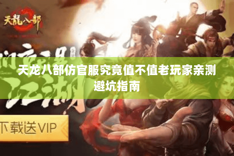 天龙八部仿官服究竟值不值老玩家亲测避坑指南 天龙八部仿官服究竟值不值老玩家亲测避坑指南