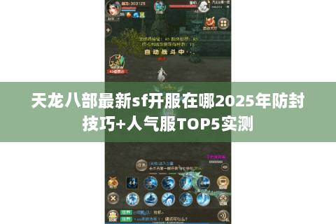 天龙八部最新sf开服在哪2025年防封技巧+人气服TOP5实测 天龙八部最新sf开服在哪2025年防封技巧+人气服TOP5实测