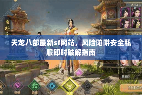 天龙八部最新sf网站,风险陷阱安全私服即时破解指南 天龙八部最新sf网站,风险陷阱安全私服即时破解指南