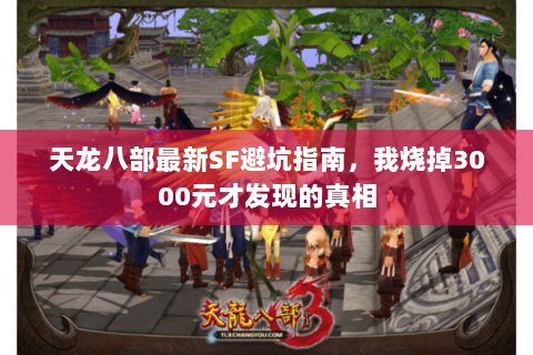 天龙八部最新SF避坑指南,我烧掉3000元才发现的真相 天龙八部最新SF避坑指南,我烧掉3000元才发现的真相