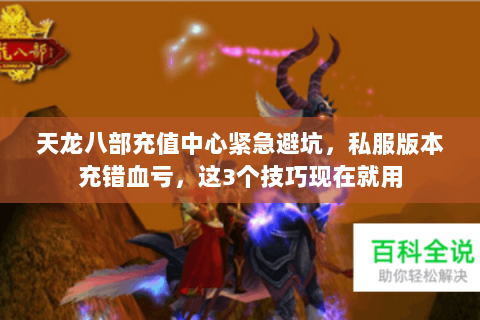 天龙八部充值中心紧急避坑,私服版本充错血亏,这3个技巧现在就用 天龙八部充值中心紧急避坑,私服版本充错血亏,这3个技巧现在就用