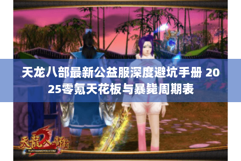 天龙八部最新公益服深度避坑手册 2025零氪天花板与暴毙周期表 天龙八部最新公益服深度避坑手册 2025零氪天花板与暴毙周期表