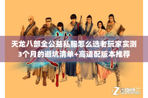天龙八部全公益私服怎么选老玩家实测3个月的避坑清单+高适配版本推荐 天龙八部全公益私服怎么选老玩家实测3个月的避坑清单+高适配版本推荐