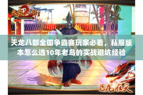 天龙八部全国争霸赛玩家必看，私服版本怎么选10年老鸟的实战避坑经验