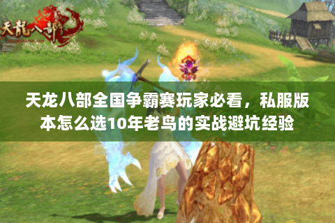 天龙八部全国争霸赛玩家必看，私服版本怎么选10年老鸟的实战避坑经验