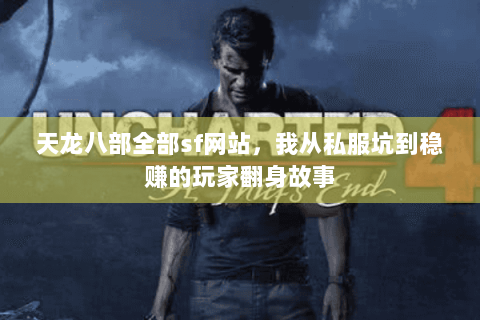 天龙八部全部sf网站,我从私服坑到稳赚的玩家翻身故事 天龙八部全部sf网站,我从私服坑到稳赚的玩家翻身故事