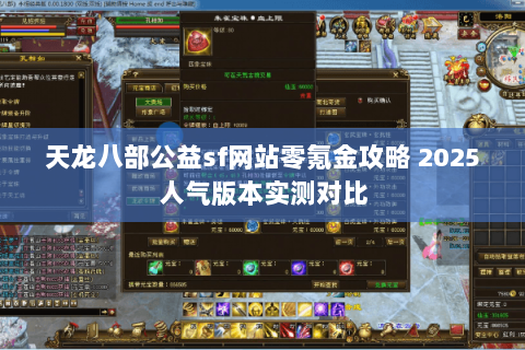 天龙八部公益sf网站零氪金攻略 2025人气版本实测对比 天龙八部公益sf网站零氪金攻略 2025人气版本实测对比