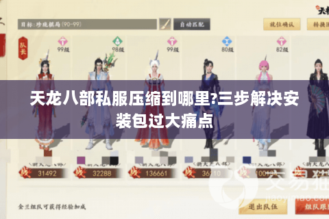 天龙八部私服压缩到哪里?三步解决安装包过大痛点 天龙八部私服压缩到哪里?三步解决安装包过大痛点