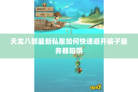 天龙八部最新私服如何快速避开骗子服务器陷阱 天龙八部最新私服如何快速避开骗子服务器陷阱