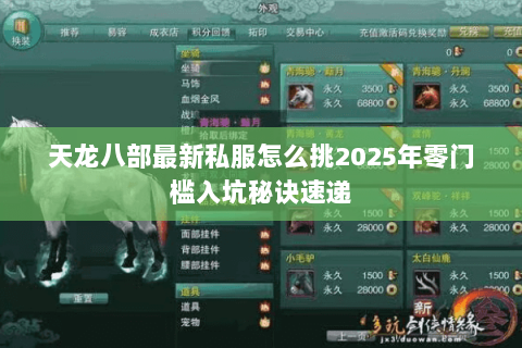 天龙八部最新私服怎么挑2025年零门槛入坑秘诀速递 天龙八部最新私服怎么挑2025年零门槛入坑秘诀速递