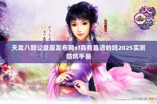 天龙八部公益服发布网sf真有靠谱的吗2025实测防坑手册 天龙八部公益服发布网sf真有靠谱的吗2025实测防坑手册