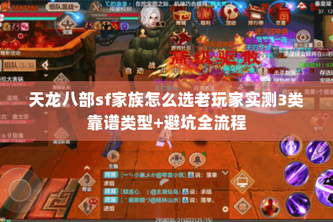 天龙八部sf家族怎么选老玩家实测3类靠谱类型+避坑全流程 天龙八部sf家族怎么选老玩家实测3类靠谱类型+避坑全流程