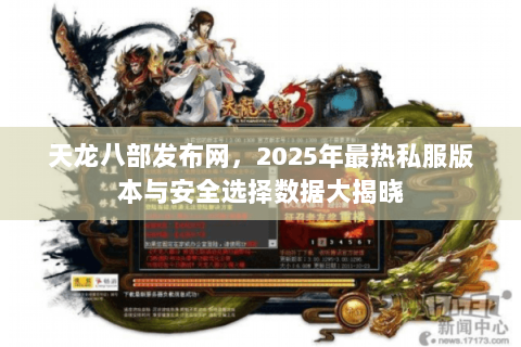 天龙八部发布网,2025年最热私服版本与安全选择数据大揭晓 天龙八部发布网,2025年最热私服版本与安全选择数据大揭晓