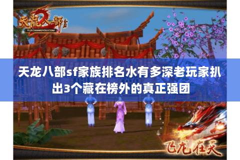 天龙八部sf家族排名水有多深老玩家扒出3个藏在榜外的真正强团 天龙八部sf家族排名水有多深老玩家扒出3个藏在榜外的真正强团
