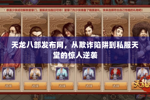 天龙八部发布网,从欺诈陷阱到私服天堂的惊人逆袭 天龙八部发布网,从欺诈陷阱到私服天堂的惊人逆袭
