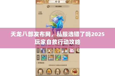 天龙八部发布网，私服选错了吗2025玩家自救行动攻略