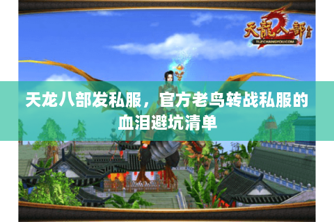 天龙八部发私服,官方老鸟转战私服的血泪避坑清单 天龙八部发私服,官方老鸟转战私服的血泪避坑清单