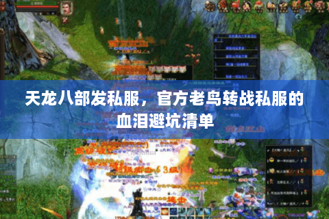 天龙八部发私服,官方老鸟转战私服的血泪避坑清单 天龙八部发私服,官方老鸟转战私服的血泪避坑清单