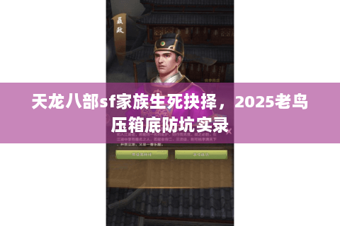 天龙八部sf家族生死抉择,2025老鸟压箱底防坑实录 天龙八部sf家族生死抉择,2025老鸟压箱底防坑实录