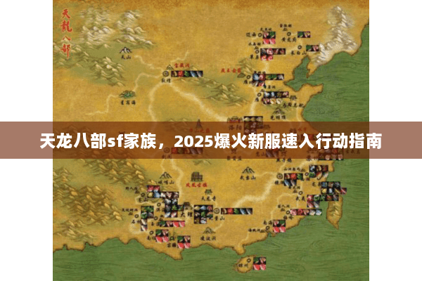 天龙八部sf家族,2025爆火新服速入行动指南 天龙八部sf家族,2025爆火新服速入行动指南