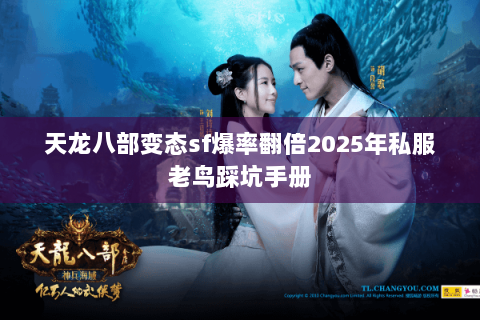 天龙八部变态sf爆率翻倍2025年私服老鸟踩坑手册