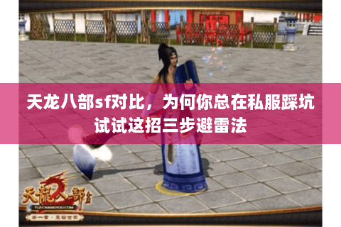 天龙八部sf对比,为何你总在私服踩坑试试这招三步避雷法 天龙八部sf对比,为何你总在私服踩坑试试这招三步避雷法