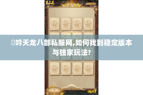 龍吟天龙八部私服网,如何找到稳定版本与独家玩法?