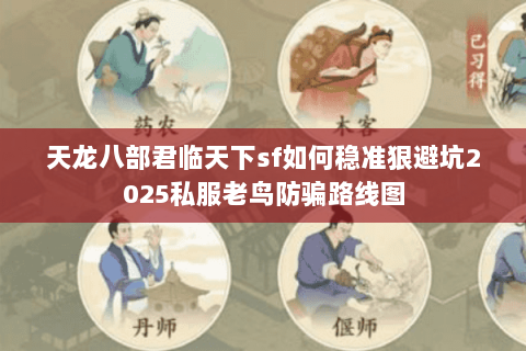 天龙八部君临天下sf如何稳准狠避坑2025私服老鸟防骗路线图 天龙八部君临天下sf如何稳准狠避坑2025私服老鸟防骗路线图