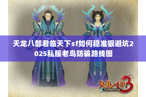 天龙八部君临天下sf如何稳准狠避坑2025私服老鸟防骗路线图 天龙八部君临天下sf如何稳准狠避坑2025私服老鸟防骗路线图