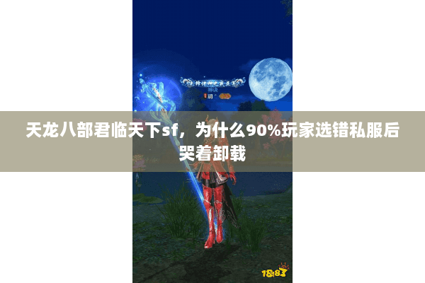 天龙八部君临天下sf,为什么90%玩家选错私服后哭着卸载 天龙八部君临天下sf,为什么90%玩家选错私服后哭着卸载