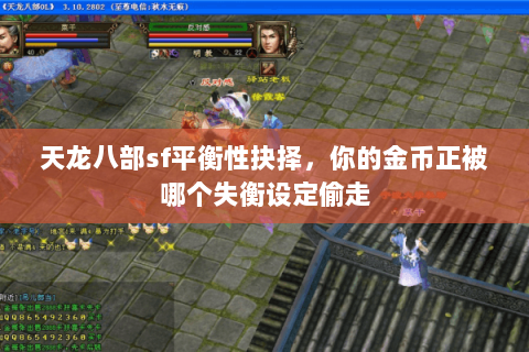 天龙八部sf平衡性抉择,你的金币正被哪个失衡设定偷走 天龙八部sf平衡性抉择,你的金币正被哪个失衡设定偷走