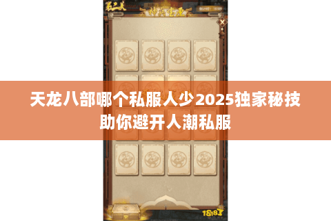 天龙八部哪个私服人少2025独家秘技助你避开人潮私服 天龙八部哪个私服人少2025独家秘技助你避开人潮私服