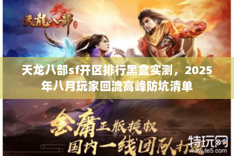 天龙八部sf开区排行黑盒实测,2025年八月玩家回流高峰防坑清单 天龙八部sf开区排行黑盒实测,2025年八月玩家回流高峰防坑清单