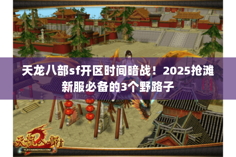 天龙八部sf开区时间暗战!2025抢滩新服必备的3个野路子 天龙八部sf开区时间暗战!2025抢滩新服必备的3个野路子