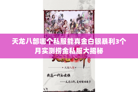 天龙八部哪个私服能真金白银暴利3个月实测捞金私服大揭秘 天龙八部哪个私服能真金白银暴利3个月实测捞金私服大揭秘