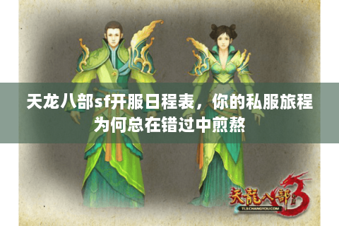 天龙八部sf开服日程表,你的私服旅程为何总在错过中煎熬 天龙八部sf开服日程表,你的私服旅程为何总在错过中煎熬