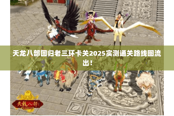 天龙八部回归老三环卡关2025实测通关路线图流出! 天龙八部回归老三环卡关2025实测通关路线图流出!