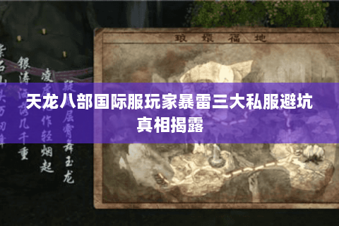 天龙八部国际服玩家暴雷三大私服避坑真相揭露 天龙八部国际服玩家暴雷三大私服避坑真相揭露