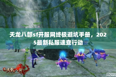 天龙八部sf开服网终极避坑手册,2025最新私服速查行动 天龙八部sf开服网终极避坑手册,2025最新私服速查行动