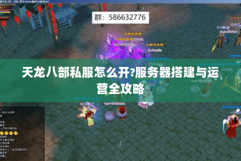 天龙八部私服怎么开?服务器搭建与运营全攻略 天龙八部私服怎么开?服务器搭建与运营全攻略