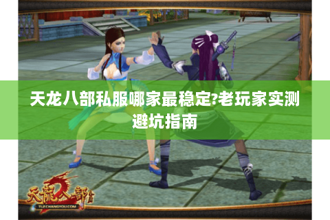 天龙八部私服哪家最稳定?老玩家实测避坑指南 天龙八部私服哪家最稳定?老玩家实测避坑指南