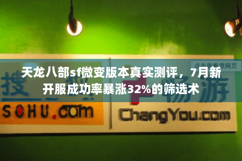 天龙八部sf微变版本真实测评,7月新开服成功率暴涨32%的筛选术 天龙八部sf微变版本真实测评,7月新开服成功率暴涨32%的筛选术