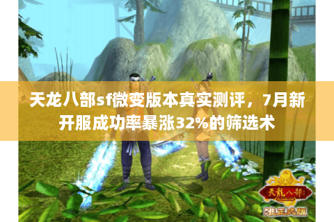 天龙八部sf微变版本真实测评,7月新开服成功率暴涨32%的筛选术 天龙八部sf微变版本真实测评,7月新开服成功率暴涨32%的筛选术