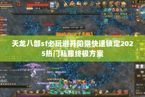 天龙八部sf必玩避开陷阱快速锁定2025热门私服终极方案 天龙八部sf必玩避开陷阱快速锁定2025热门私服终极方案